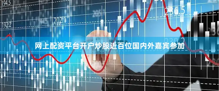 网上配资平台开户炒股近百位国内外嘉宾参加