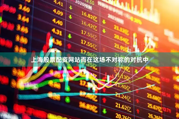 上海股票配资网站而在这场不对称的对抗中