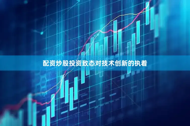 配资炒股投资致态对技术创新的执着