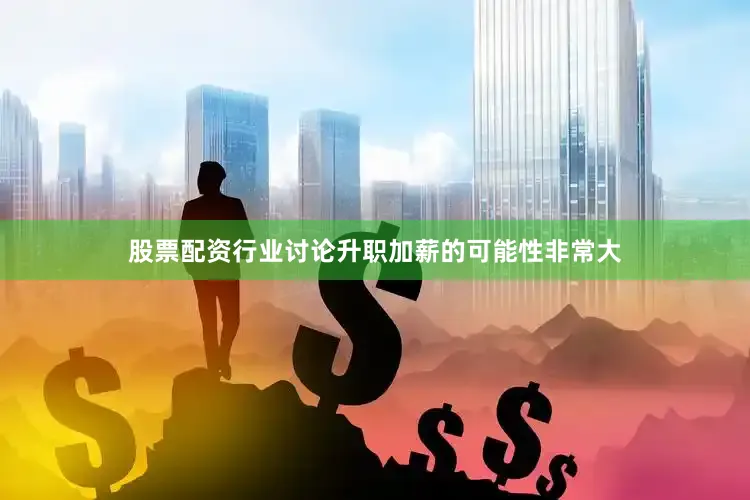 股票配资行业讨论升职加薪的可能性非常大