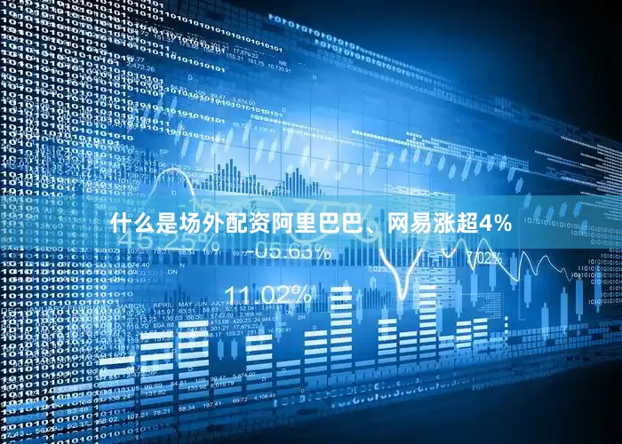 什么是场外配资阿里巴巴、网易涨超4%