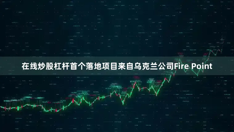 在线炒股杠杆首个落地项目来自乌克兰公司Fire Point