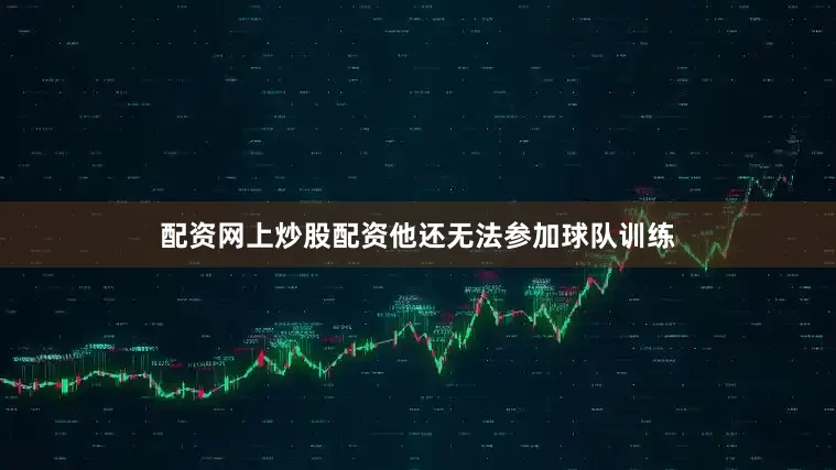 配资网上炒股配资他还无法参加球队训练